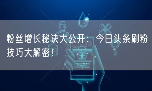 粉丝增长秘诀大公开：今日头条刷粉技巧大解密！