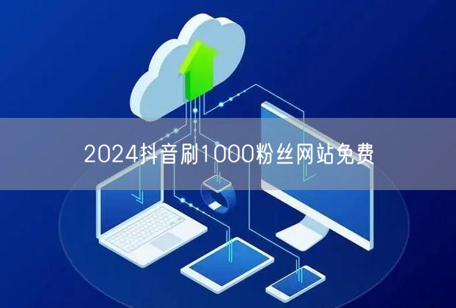 2024抖音刷1000粉丝网站免费