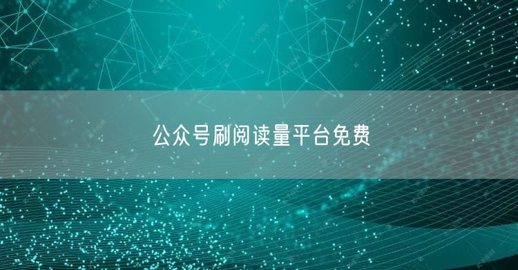 公众号刷阅读量平台免费