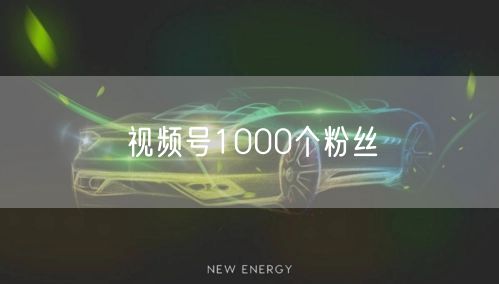 视频号1000个粉丝