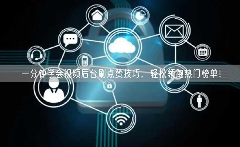 一分钟学会视频后台刷点赞技巧，轻松领跑热门榜单！
