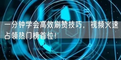 一分钟学会高效刷赞技巧，视频火速占领热门榜首位！