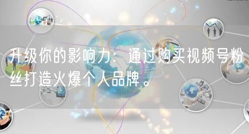 升级你的影响力：通过购买视频号粉丝打造火