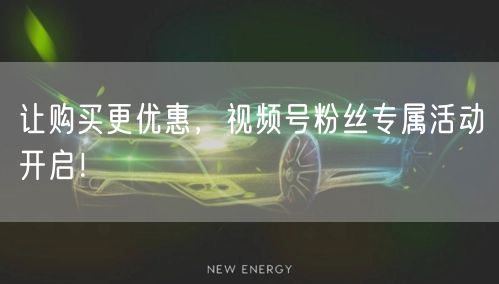 让购买更优惠，视频号粉丝专属活动开启！