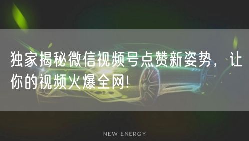 独家揭秘微信视频号点赞新姿势，让你的视频