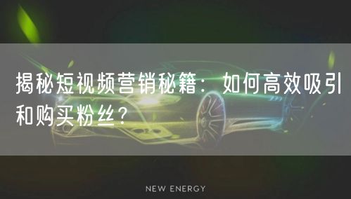 揭秘短视频营销秘籍：如何高效吸引和购买粉丝？