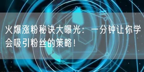 火爆涨粉秘诀大曝光：一分钟让你学会吸引粉丝的策略！