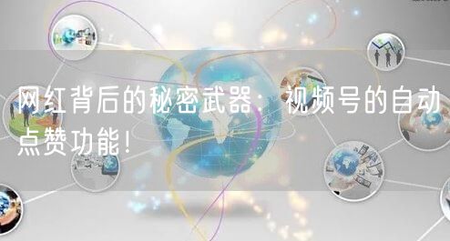 网红背后的秘密武器：视频号的自动点赞功能！