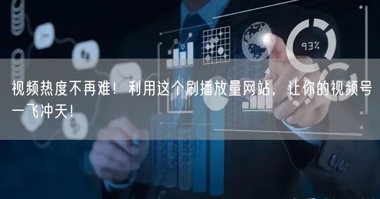 视频热度不再难！利用这个刷播放量网站，让你的视频号一飞冲天！