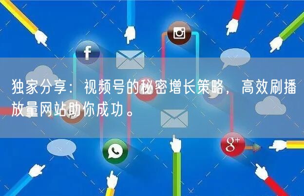 独家分享：视频号的秘密增长策略，高效刷播放量网站助你成功。