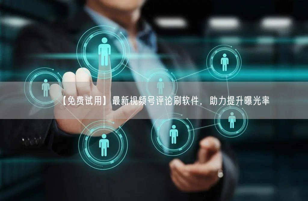 【免费试用】最新视频号评论刷软件，助力提升曝光率