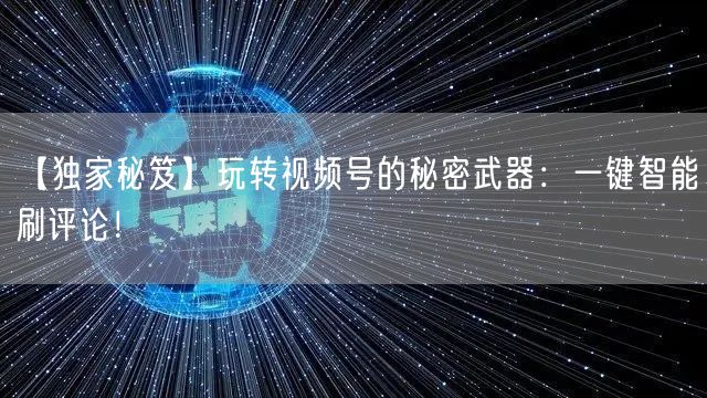 【独家秘笈】玩转视频号的秘密武器：一键智