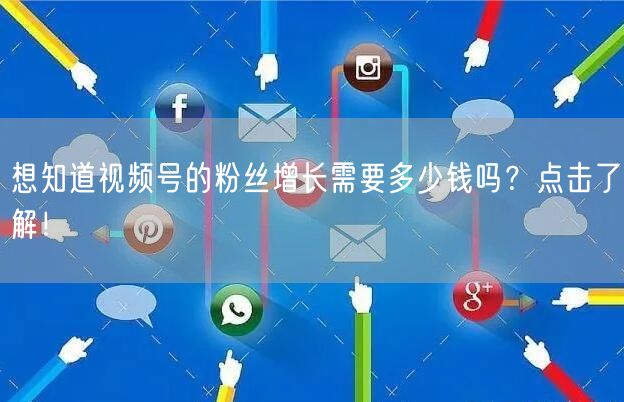 想知道视频号的粉丝增长需要多少钱吗？点击