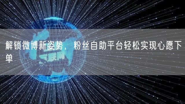 解锁微博新姿势，粉丝自助平台轻松实现心愿下单