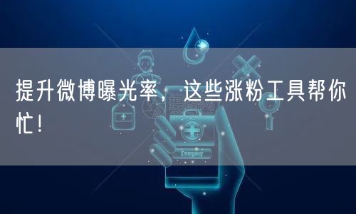 提升微博曝光率，这些涨粉工具帮你忙！