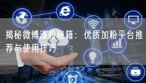 揭秘微博涨粉秘籍：优质加粉平台推荐与使用技巧