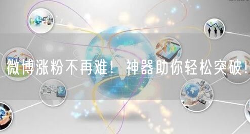 微博涨粉不再难！神器助你轻松突破！