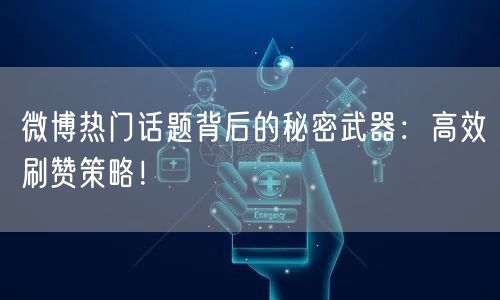 微博热门话题背后的秘密武器：高效刷赞策略