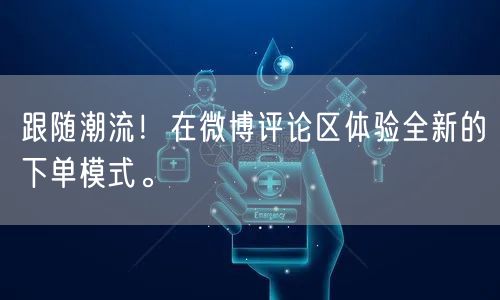 跟随潮流！在微博评论区体验全新的下单模式。