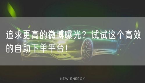 追求更高的微博曝光？试试这个高效的自助下单平台！