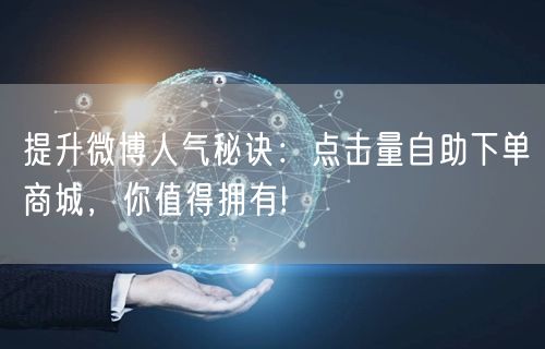 提升微博人气秘诀：点击量自助下单商城，你值得拥有!