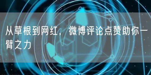 从草根到网红，微博评论点赞助你一臂之力
