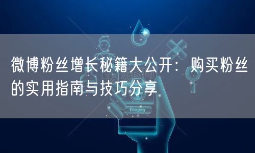 微博粉丝增长秘籍大公开：购买粉丝的实用指南与技巧分享