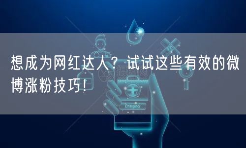 想成为网红达人？试试这些有效的微博涨粉技巧！