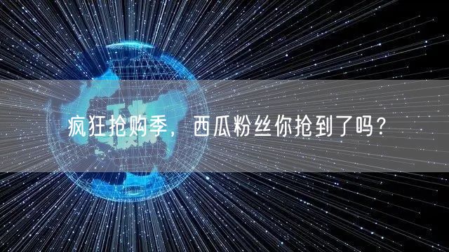 疯狂抢购季，西瓜粉丝你抢到了吗？