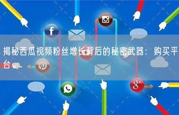 揭秘西瓜视频粉丝增长背后的秘密武器：购买