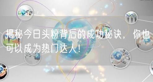 揭秘今日头粉背后的成功秘诀，你也可以成为