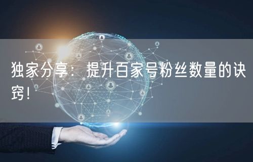 独家分享：提升百家号粉丝数量的诀窍！