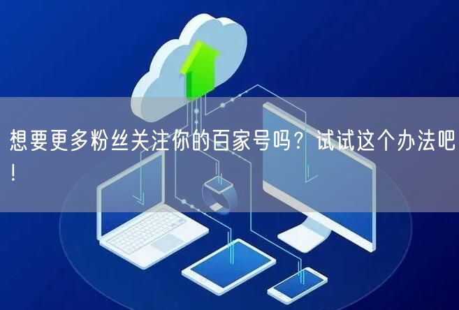 想要更多粉丝关注你的百家号吗？试试这个办