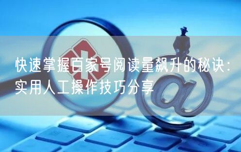 快速掌握百家号阅读量飙升的秘诀：实用人工