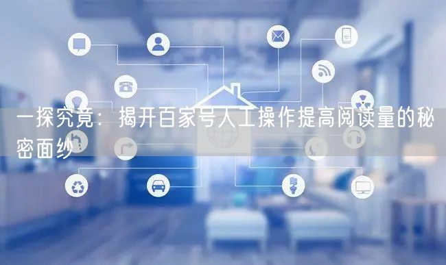 一探究竟：揭开百家号人工操作提高阅读量的