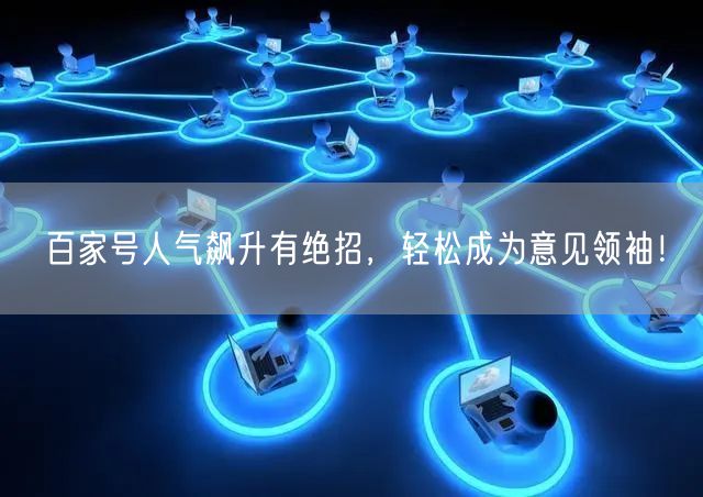 百家号人气飙升有绝招，轻松成为意见领袖！