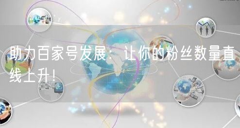 助力百家号发展：让你的粉丝数量直线上升！