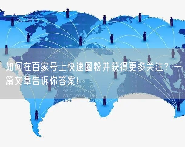 如何在百家号上快速圈粉并获得更多关注？一篇文章告诉你答案！