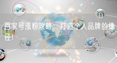 百家号涨粉攻略：打造个人品牌的捷径！