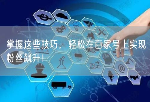 掌握这些技巧，轻松在百家号上实现粉丝飙升！