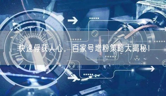 快速俘获人心，百家号增粉策略大揭秘！