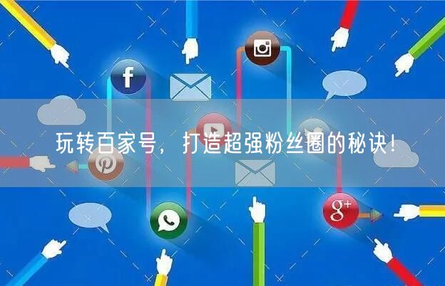 玩转百家号，打造超强粉丝圈的秘诀！