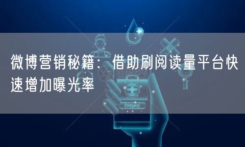 微博营销秘籍：借助刷阅读量平台快速增加曝