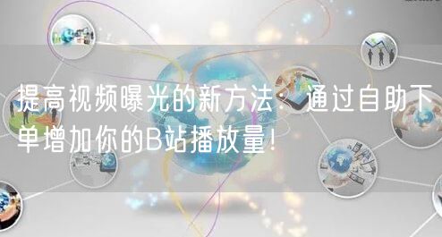提高视频曝光的新方法：通过自助下单增加你的B站播放量！