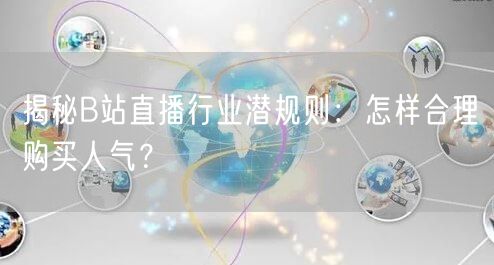 揭秘B站直播行业潜规则：怎样合理购买人气？