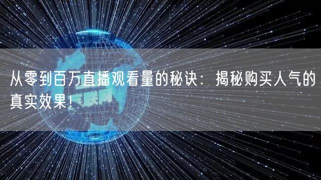 从零到百万直播观看量的秘诀：揭秘购买人气的真实效果！
