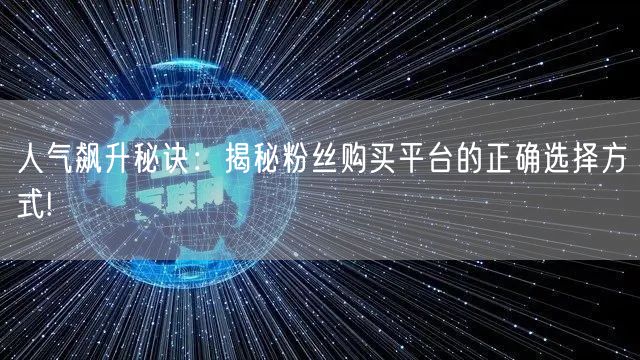 人气飙升秘诀：揭秘粉丝购买平台的正确选择方式!
