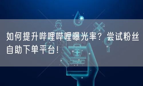 如何提升哔哩哔哩曝光率？尝试粉丝自助下单平台！