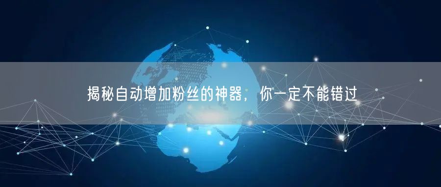 揭秘自动增加粉丝的神器，你一定不能错过