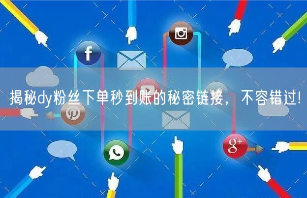 揭秘dy粉丝下单秒到账的秘密链接，不容错